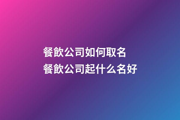 餐飲公司如何取名 餐飲公司起什么名好-第1張-公司起名-玄機派